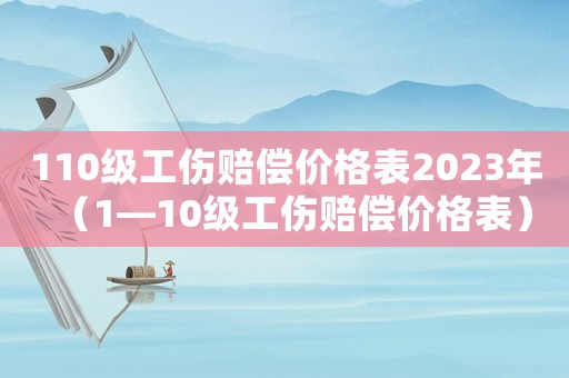 110級(jí)工傷賠償價(jià)格表2023年（1—10級(jí)工傷賠償價(jià)格表）