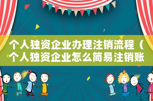 個(gè)人獨(dú)資企業(yè)辦理注銷流程（個(gè)人獨(dú)資企業(yè)怎么簡(jiǎn)易注銷賬戶）