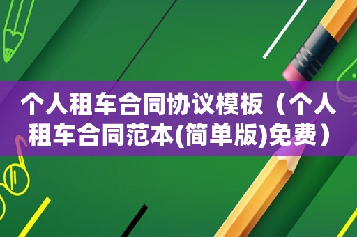 個人租車合同協(xié)議模板（個人租車合同范本(簡單版)免費）