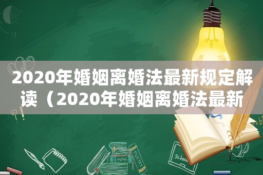 2020年婚姻離婚法最新規(guī)定解讀（2020年婚姻離婚法最新規(guī)定）