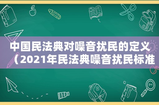 中國民法典對噪音擾民的定義（2021年民法典噪音擾民標(biāo)準(zhǔn)）
