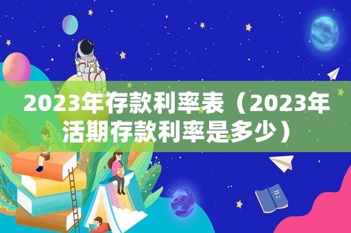 2023年存款利率表（2023年活期存款利率是多少）
