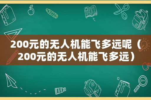 200元的無人機能飛多遠呢（200元的無人機能飛多遠）