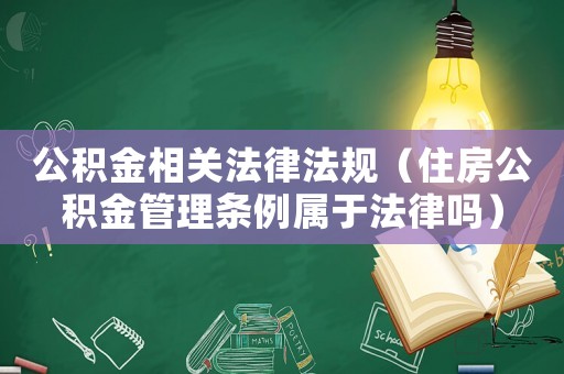 公積金相關(guān)法律法規(guī)（住房公積金管理條例屬于法律嗎）