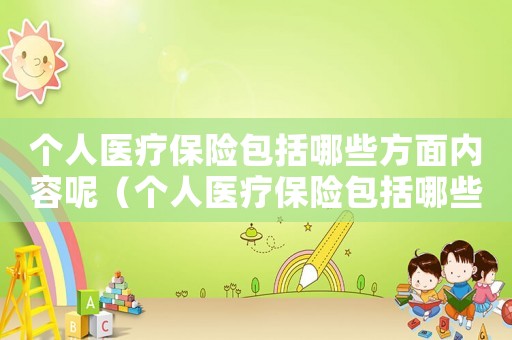 個人醫(yī)療保險包括哪些方面內(nèi)容呢（個人醫(yī)療保險包括哪些方面內(nèi)容）