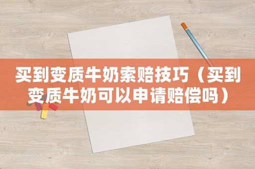 買到變質(zhì)牛奶索賠技巧（買到變質(zhì)牛奶可以申請賠償嗎）