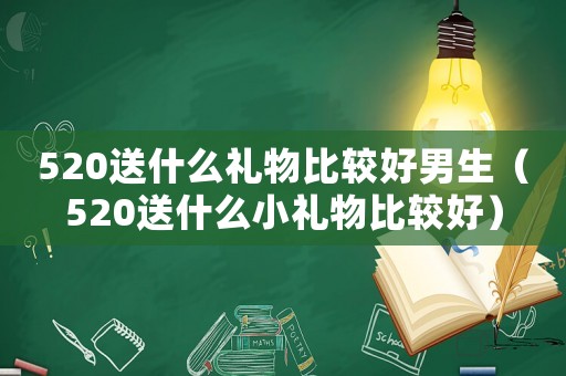 520送什么禮物比較好男生（520送什么小禮物比較好）