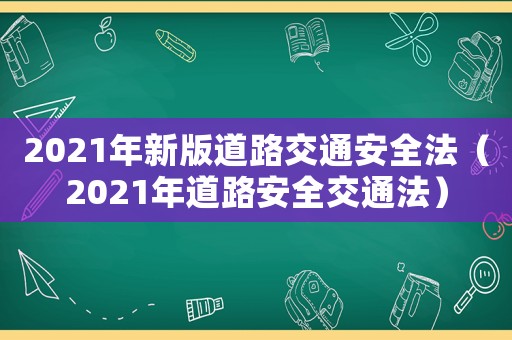 2021年新版道路交通安全法（2021年道路安全交通法）