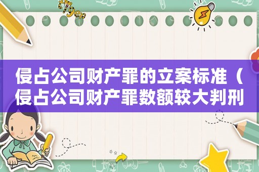 侵占公司財產(chǎn)罪的立案標(biāo)準(zhǔn)（侵占公司財產(chǎn)罪數(shù)額較大判刑標(biāo)準(zhǔn)）