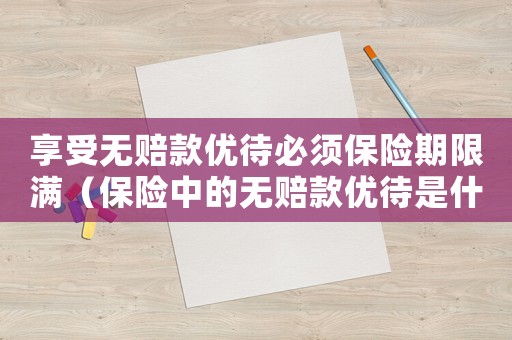 享受無賠款優(yōu)待必須保險期限滿（保險中的無賠款優(yōu)待是什么意思）