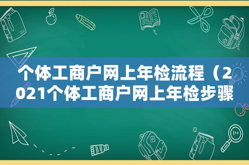 個體工商戶網(wǎng)上年檢流程（2021個體工商戶網(wǎng)上年檢步驟）