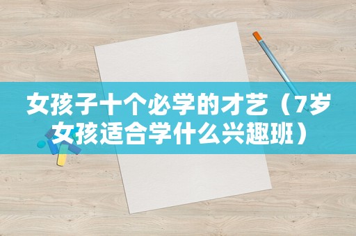 女孩子十個(gè)必學(xué)的才藝（7歲女孩適合學(xué)什么興趣班）