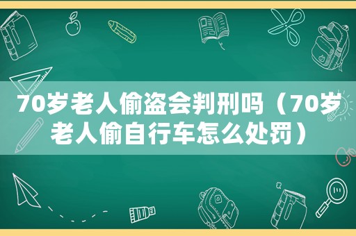 70歲老人偷盜會判刑嗎（70歲老人偷自行車怎么處罰）