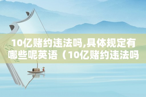 10億賭約違法嗎,具體規(guī)定有哪些呢英語（10億賭約違法嗎,具體規(guī)定有哪些呢）