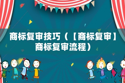 商標(biāo)復(fù)審技巧（【商標(biāo)復(fù)審】商標(biāo)復(fù)審流程）