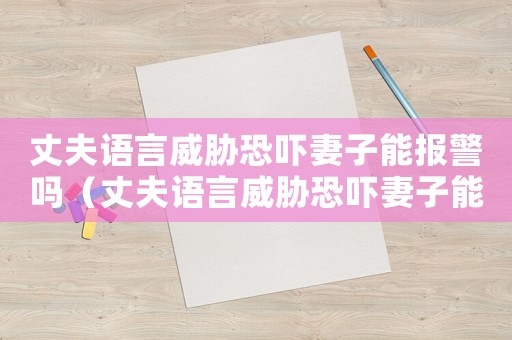 丈夫語言威脅恐嚇妻子能報警嗎（丈夫語言威脅恐嚇妻子能報警嗎）