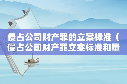 侵占公司財產(chǎn)罪的立案標準（侵占公司財產(chǎn)罪立案標準和量刑依據(jù)）