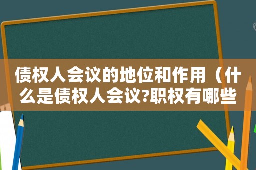 債權(quán)人會議的地位和作用（什么是債權(quán)人會議?職權(quán)有哪些）