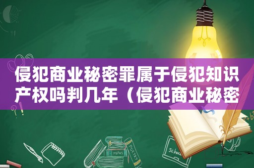 侵犯商業(yè)秘密罪屬于侵犯知識(shí)產(chǎn)權(quán)嗎判幾年（侵犯商業(yè)秘密罪屬于侵犯知識(shí)產(chǎn)權(quán)嗎）
