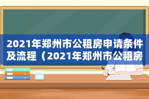 2021年鄭州市公租房申請條件及流程（2021年鄭州市公租房申請條件）
