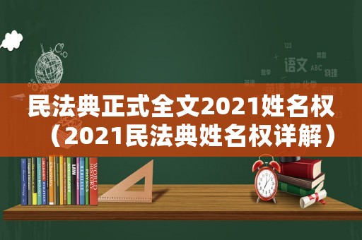 民法典正式全文2021姓名權（2021民法典姓名權詳解）
