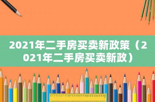 2021年二手房買賣新政策（2021年二手房買賣新政）