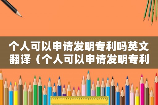 個人可以申請發(fā)明專利嗎英文翻譯（個人可以申請發(fā)明專利嗎英文）