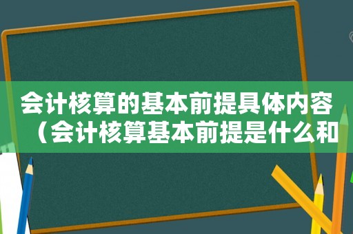 會(huì)計(jì)核算的基本前提具體內(nèi)容（會(huì)計(jì)核算基本前提是什么和什么）