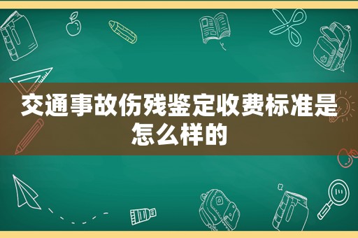 交通事故傷殘鑒定收費(fèi)標(biāo)準(zhǔn)是怎么樣的