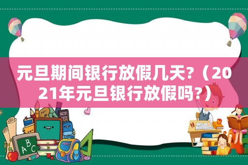 元旦期間銀行放假幾天?（2021年元旦銀行放假嗎?）