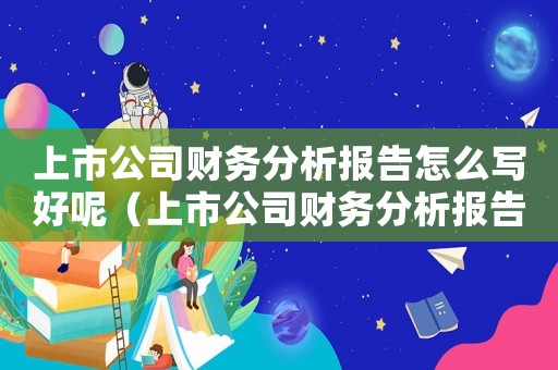 上市公司財(cái)務(wù)分析報(bào)告怎么寫(xiě)好呢（上市公司財(cái)務(wù)分析報(bào)告怎么寫(xiě)好）