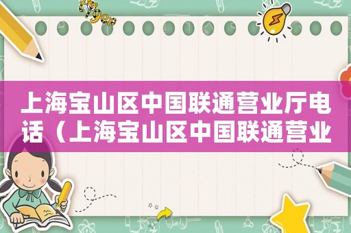 上海寶山區(qū)中國(guó)聯(lián)通營(yíng)業(yè)廳電話（上海寶山區(qū)中國(guó)聯(lián)通營(yíng)業(yè)廳）