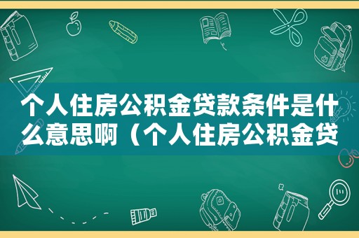 個(gè)人住房公積金貸款條件是什么意思啊（個(gè)人住房公積金貸款條件是什么意思）