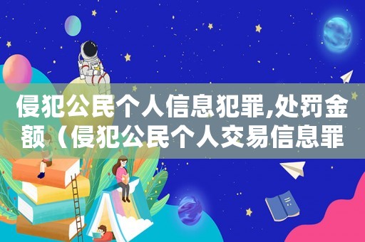 侵犯公民個(gè)人信息犯罪,處罰金額（侵犯公民個(gè)人交易信息罪立案標(biāo)準(zhǔn)）