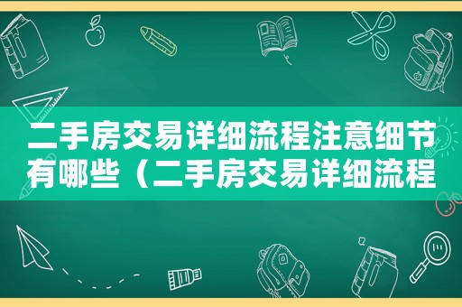 二手房交易詳細流程注意細節(jié)有哪些（二手房交易詳細流程注意細節(jié)）