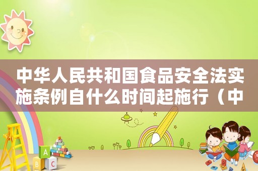 中華人民共和國(guó)食品安全法實(shí)施條例自什么時(shí)間起施行（中華人民共和國(guó)食品安全法實(shí)施條例）