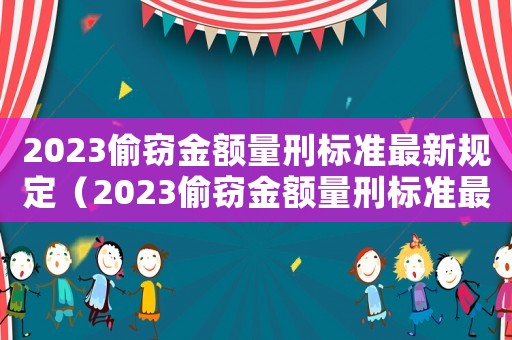 2023偷竊金額量刑標(biāo)準(zhǔn)最新規(guī)定（2023偷竊金額量刑標(biāo)準(zhǔn)最新）
