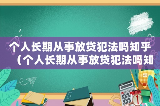 個(gè)人長(zhǎng)期從事放貸犯法嗎知乎（個(gè)人長(zhǎng)期從事放貸犯法嗎知乎）