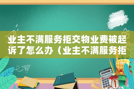 業(yè)主不滿服務拒交物業(yè)費被起訴了怎么辦（業(yè)主不滿服務拒交物業(yè)費被起訴了）