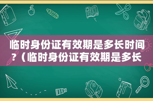 臨時(shí)身份證有效期是多長(zhǎng)時(shí)間?（臨時(shí)身份證有效期是多長(zhǎng)時(shí)間）