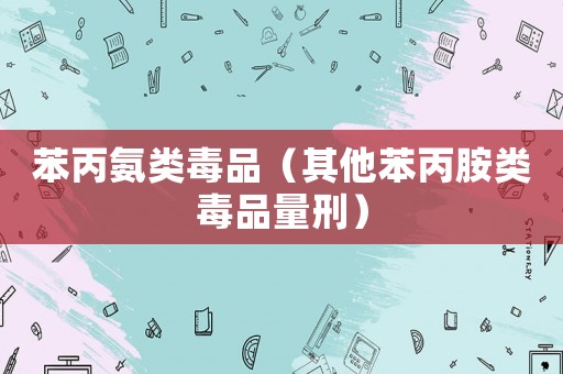 苯丙氨類毒品（其他苯丙胺類毒品量刑）