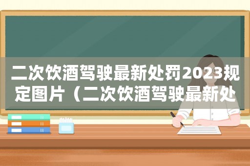 二次飲酒駕駛最新處罰2023規(guī)定圖片（二次飲酒駕駛最新處罰2023規(guī)定）
