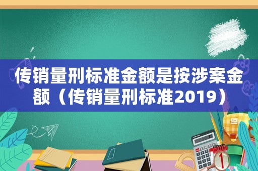 傳銷量刑標(biāo)準金額是按涉案金額（傳銷量刑標(biāo)準2019）