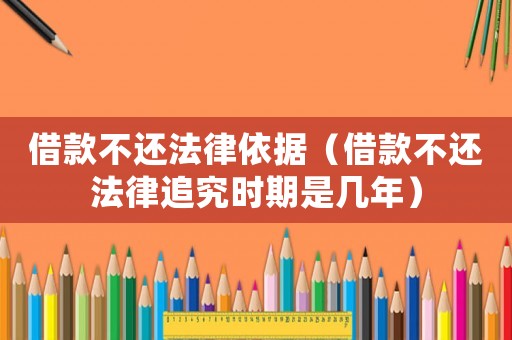 借款不還法律依據(jù)（借款不還法律追究時期是幾年）