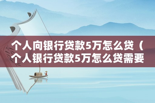 個(gè)人向銀行貸款5萬(wàn)怎么貸（個(gè)人銀行貸款5萬(wàn)怎么貸需要什么條件）