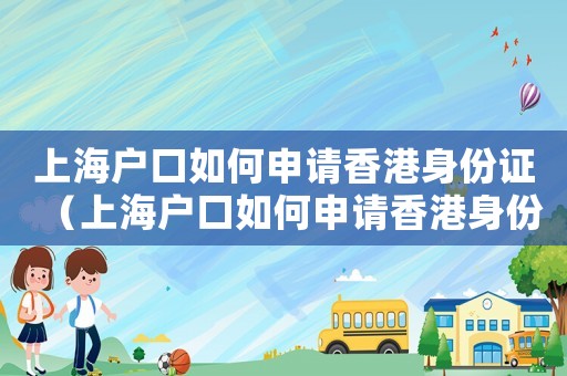 上海戶口如何申請香港身份證（上海戶口如何申請香港身份）