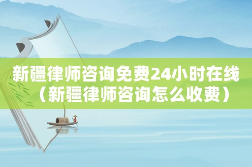 新疆律師咨詢免費(fèi)24小時(shí)在線（新疆律師咨詢?cè)趺词召M(fèi)）