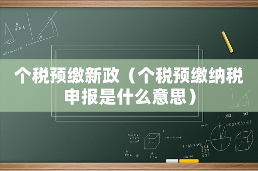 個(gè)稅預(yù)繳新政（個(gè)稅預(yù)繳納稅申報(bào)是什么意思）