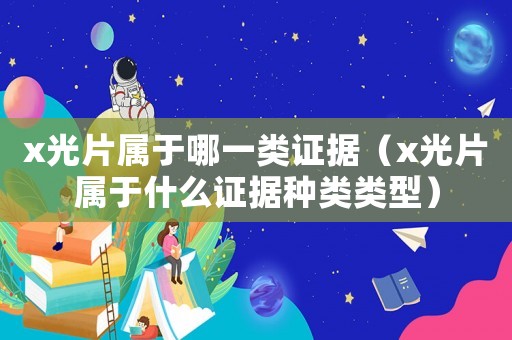 x光片屬于哪一類證據(jù)（x光片屬于什么證據(jù)種類類型）