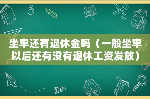 坐牢還有退休金嗎（一般坐牢以后還有沒有退休工資發(fā)放）